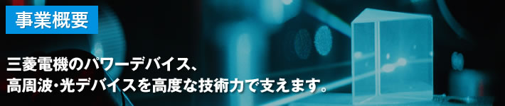 三菱電機のパワーデバイス、高周波・光デバイスを高度な技術力で支えます。